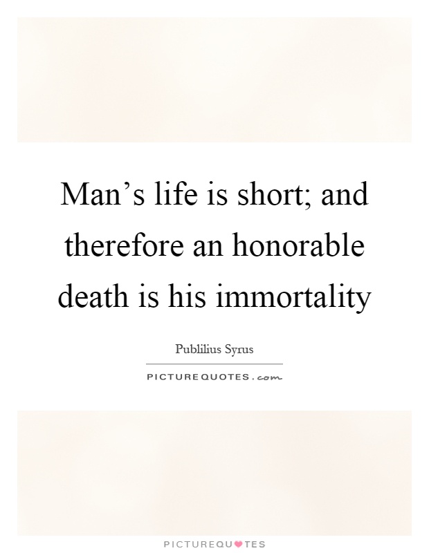 Man's life is short; and therefore an honorable death is his immortality Picture Quote #1