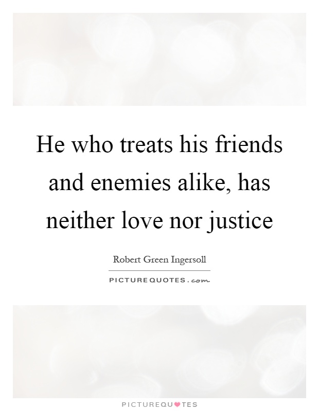 He who treats his friends and enemies alike, has neither love nor justice Picture Quote #1