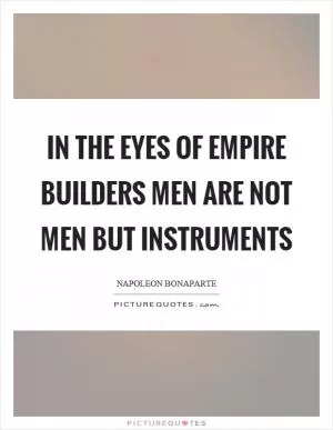 In the eyes of empire builders men are not men but instruments Picture Quote #1