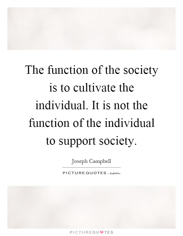 The function of the society is to cultivate the individual. It is not the function of the individual to support society Picture Quote #1