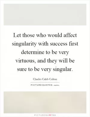 Let those who would affect singularity with success first determine to be very virtuous, and they will be sure to be very singular Picture Quote #1