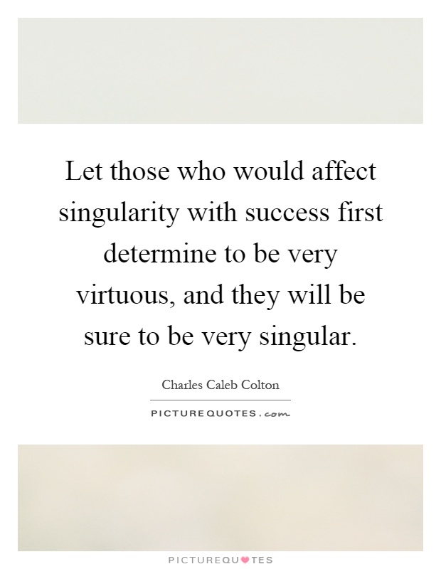 Let those who would affect singularity with success first determine to be very virtuous, and they will be sure to be very singular Picture Quote #1