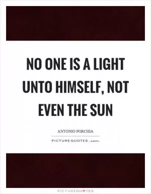 No one is a light unto himself, not even the sun Picture Quote #1