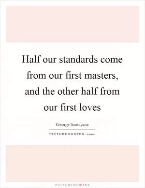 Half our standards come from our first masters, and the other half from our first loves Picture Quote #1