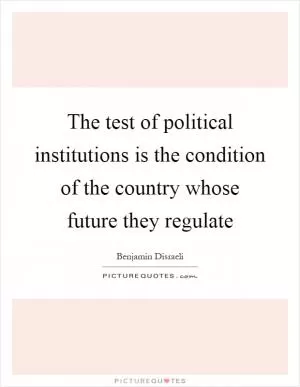The test of political institutions is the condition of the country whose future they regulate Picture Quote #1
