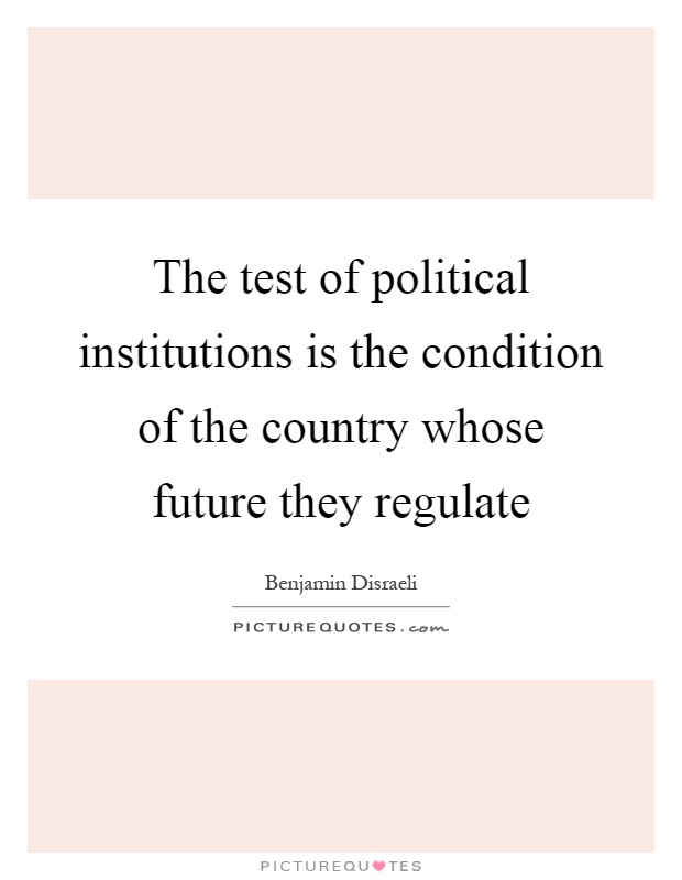 The test of political institutions is the condition of the country whose future they regulate Picture Quote #1