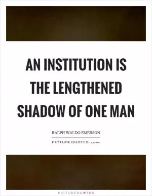 An institution is the lengthened shadow of one man Picture Quote #1