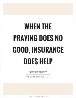 When the praying does no good, insurance does help Picture Quote #1