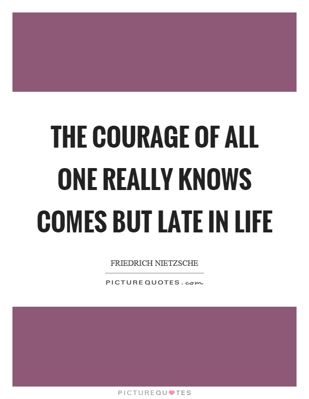 The courage of all one really knows comes but late in life Picture Quote #1