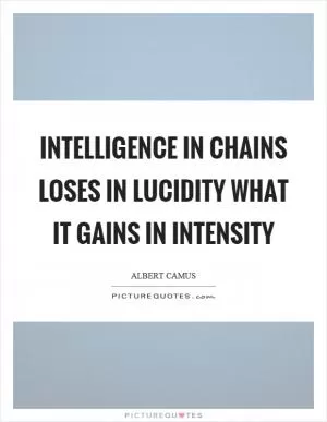 Intelligence in chains loses in lucidity what it gains in intensity Picture Quote #1