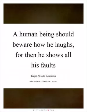 A human being should beware how he laughs, for then he shows all his faults Picture Quote #1