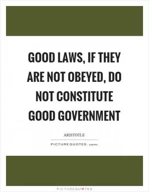 Good laws, if they are not obeyed, do not constitute good government Picture Quote #1