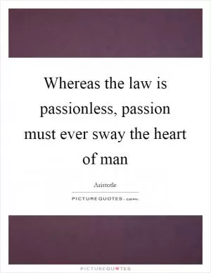 Whereas the law is passionless, passion must ever sway the heart of man Picture Quote #1