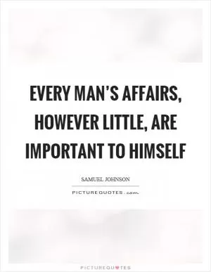Every man’s affairs, however little, are important to himself Picture Quote #1