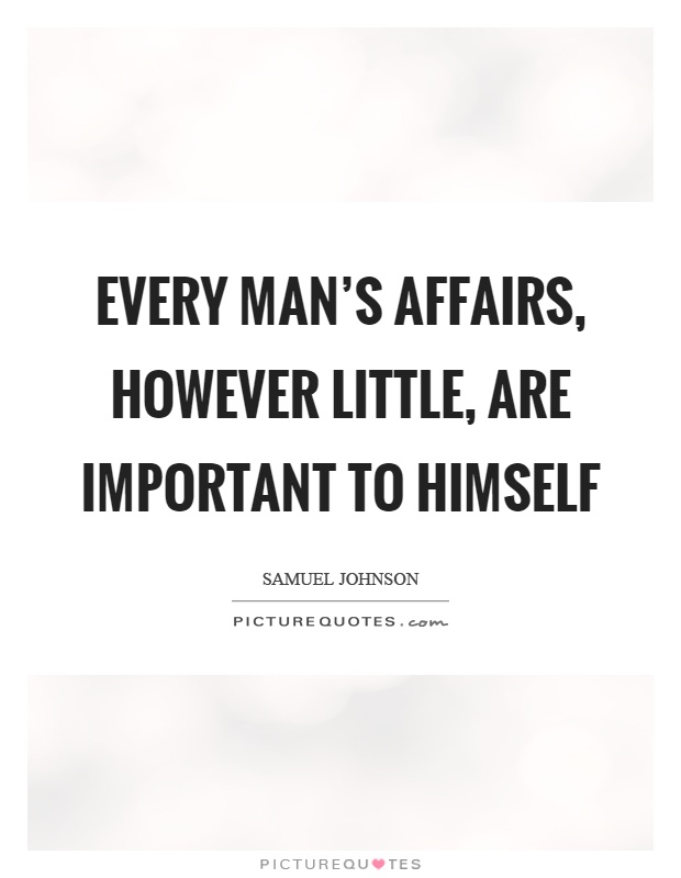 Every man's affairs, however little, are important to himself Picture Quote #1
