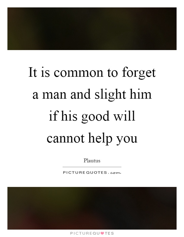 It is common to forget a man and slight him if his good will cannot help you Picture Quote #1