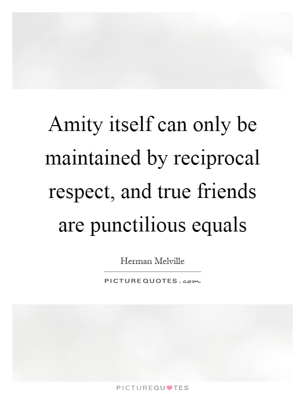 Amity itself can only be maintained by reciprocal respect, and true friends are punctilious equals Picture Quote #1
