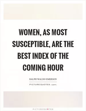 Women, as most susceptible, are the best index of the coming hour Picture Quote #1