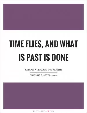 Time flies, and what is past is done Picture Quote #1