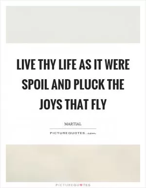 Live thy life as it were spoil and pluck the joys that fly Picture Quote #1