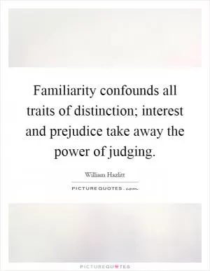 Familiarity confounds all traits of distinction; interest and prejudice take away the power of judging Picture Quote #1