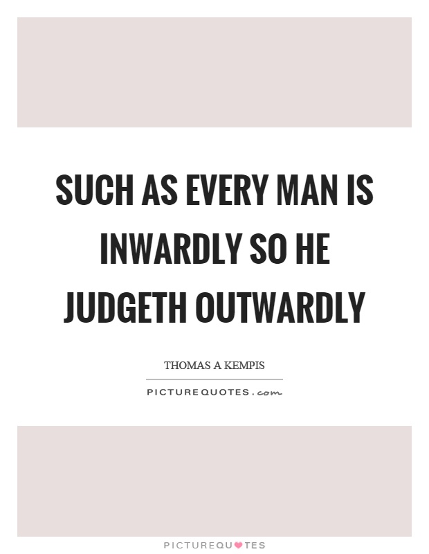 Such as every man is inwardly so he judgeth outwardly Picture Quote #1
