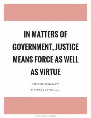 In matters of government, justice means force as well as virtue Picture Quote #1