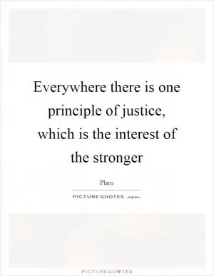 Everywhere there is one principle of justice, which is the interest of the stronger Picture Quote #1