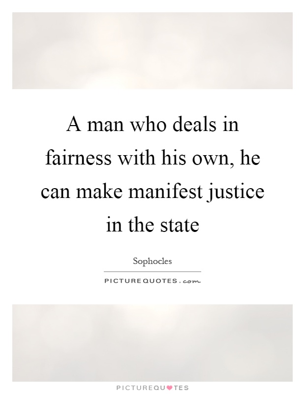 A man who deals in fairness with his own, he can make manifest justice in the state Picture Quote #1
