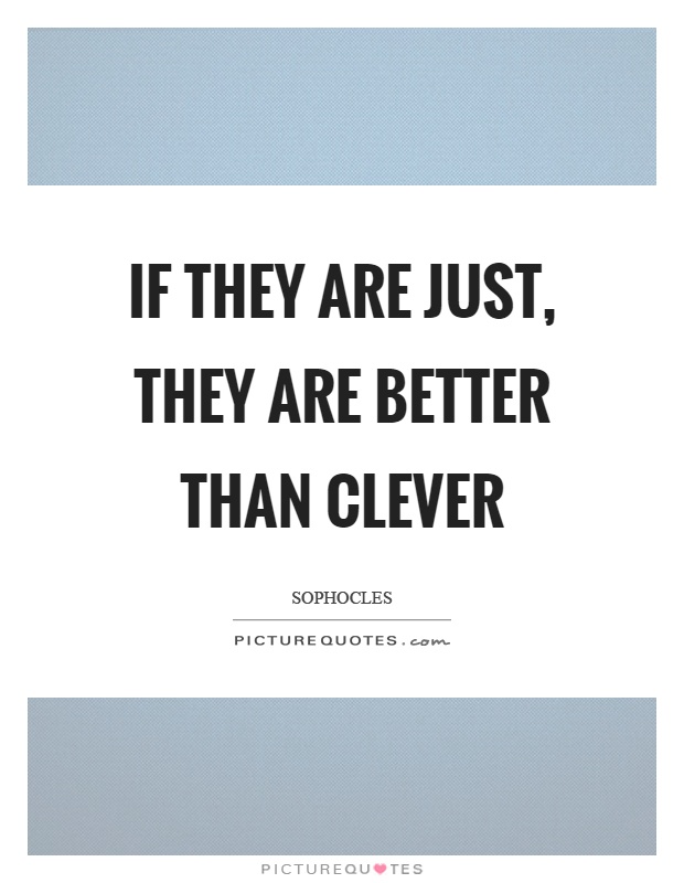 If they are just, they are better than clever Picture Quote #1