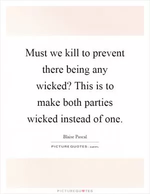 Must we kill to prevent there being any wicked? This is to make both parties wicked instead of one Picture Quote #1