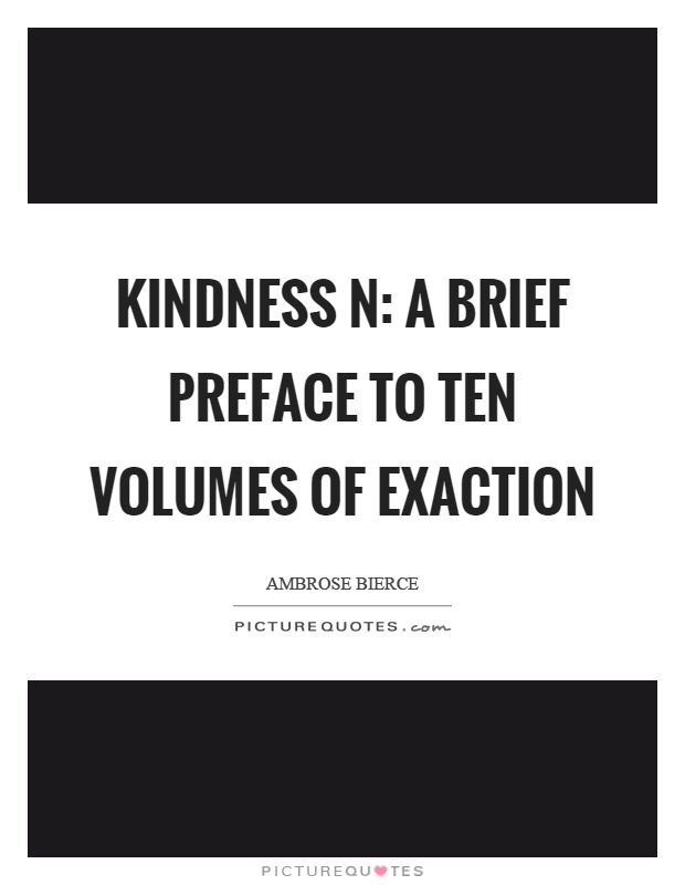 Kindness n: A brief preface to ten volumes of exaction Picture Quote #1