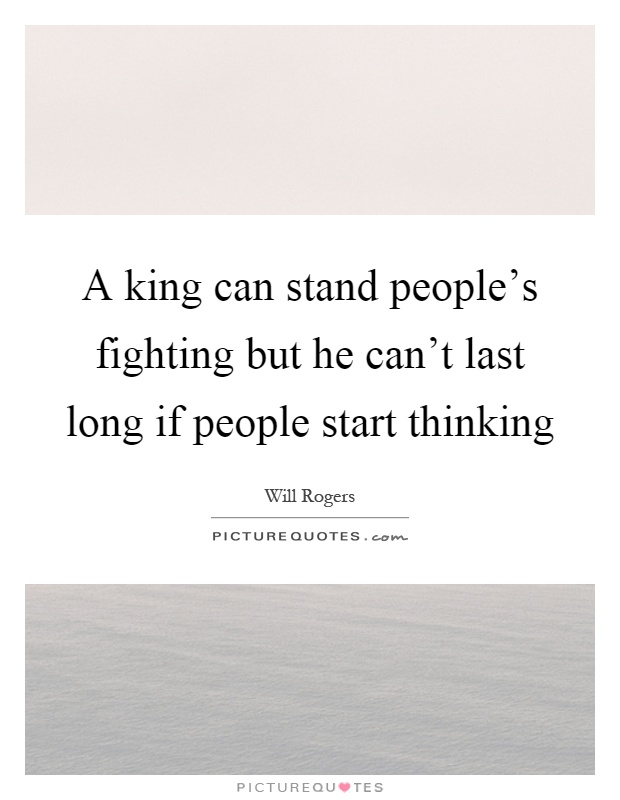 A king can stand people's fighting but he can't last long if people start thinking Picture Quote #1