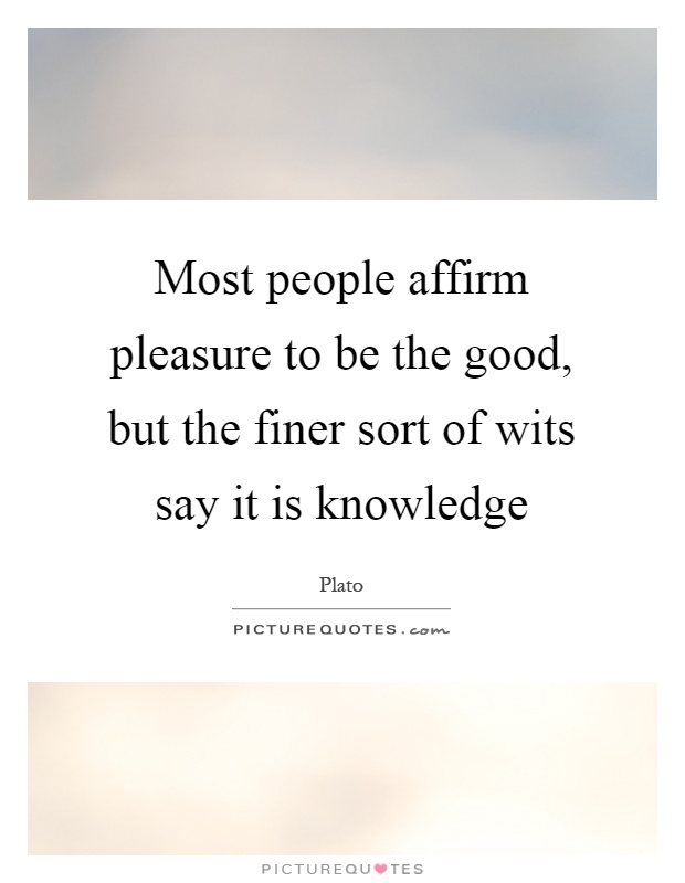 Most people affirm pleasure to be the good, but the finer sort of wits say it is knowledge Picture Quote #1