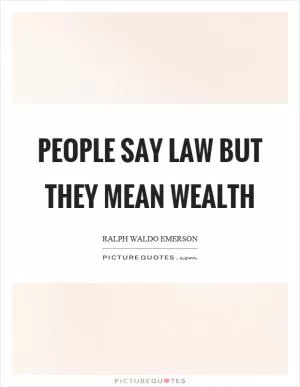 People say law but they mean wealth Picture Quote #1