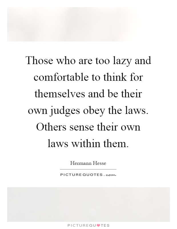 Those who are too lazy and comfortable to think for themselves and be their own judges obey the laws. Others sense their own laws within them Picture Quote #1
