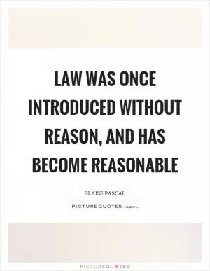 Law was once introduced without reason, and has become reasonable Picture Quote #1