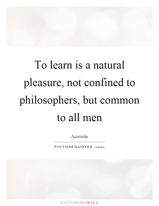 To learn is a natural pleasure, not confined to philosophers, but common to all men Picture Quote #1