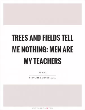 Trees and fields tell me nothing: men are my teachers Picture Quote #1