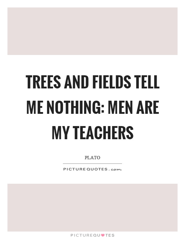 Trees and fields tell me nothing: men are my teachers Picture Quote #1