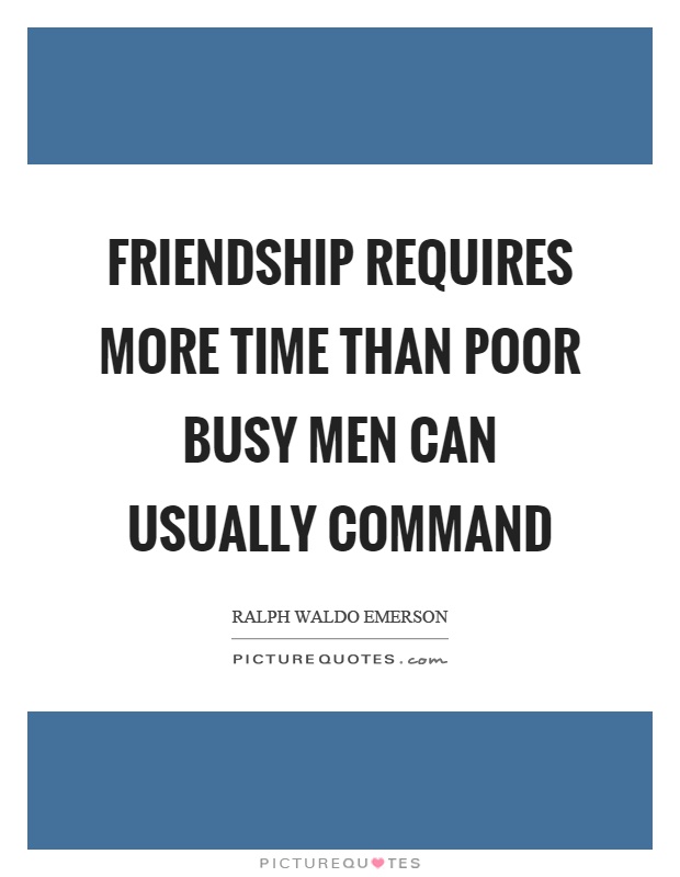 Friendship requires more time than poor busy men can usually command Picture Quote #1