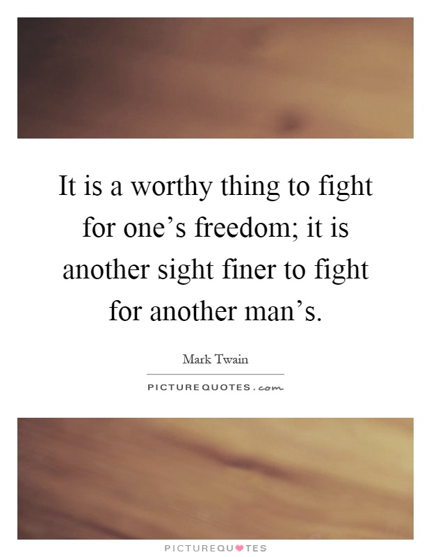 It is a worthy thing to fight for one's freedom; it is another sight finer to fight for another man's Picture Quote #1