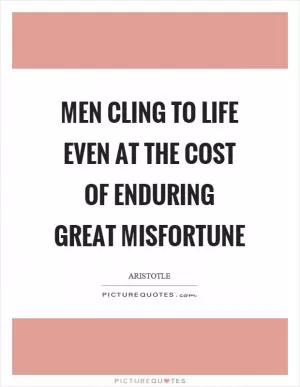 Men cling to life even at the cost of enduring great misfortune Picture Quote #1
