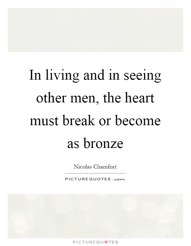 In living and in seeing other men, the heart must break or become as bronze Picture Quote #1