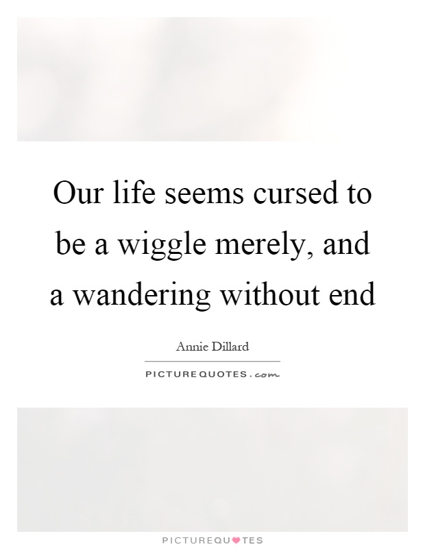 Our life seems cursed to be a wiggle merely, and a wandering without end Picture Quote #1