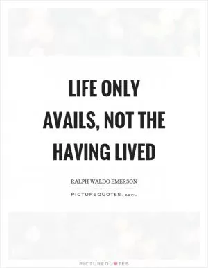 Life only avails, not the having lived Picture Quote #1