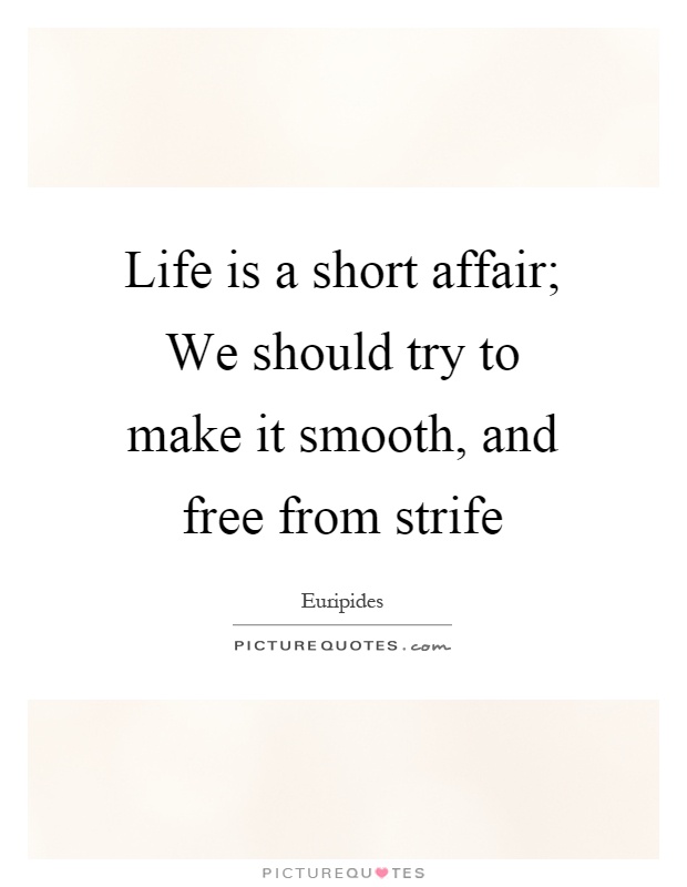 Life is a short affair; We should try to make it smooth, and free from strife Picture Quote #1
