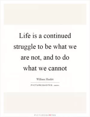 Life is a continued struggle to be what we are not, and to do what we cannot Picture Quote #1