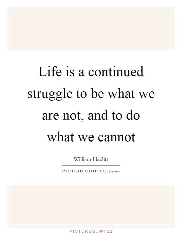 Life is a continued struggle to be what we are not, and to do what we cannot Picture Quote #1