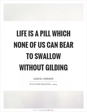 Life is a pill which none of us can bear to swallow without gilding Picture Quote #1